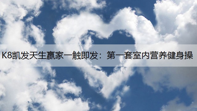 K8凯发天生赢家一触即发：第一套室内营养健身操