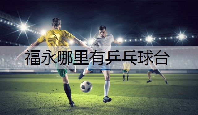 福永哪里有乒乓球台