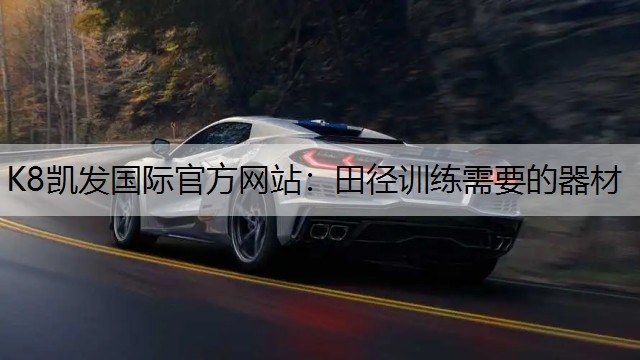 K8凯发国际官方网站：田径训练需要的器材