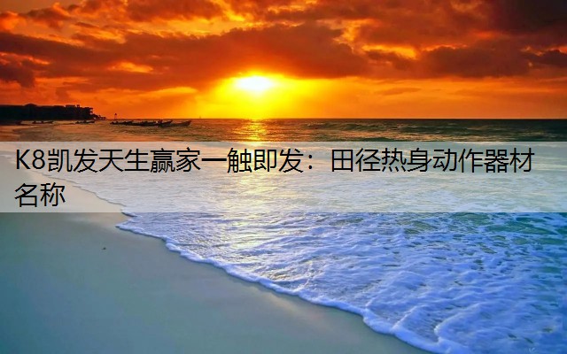 K8凯发天生赢家一触即发：田径热身动作器材名称