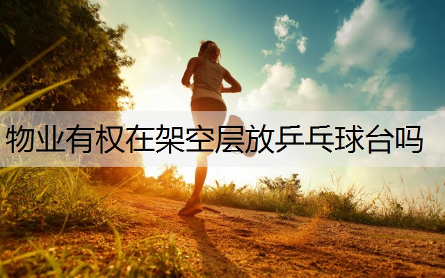 物业有权在架空层放乒乓球台吗