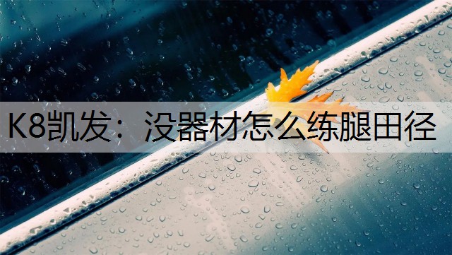 K8凯发：没器材怎么练腿田径