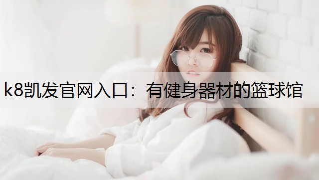 k8凯发官网入口：有健身器材的篮球馆