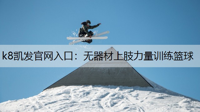 k8凯发官网入口：无器材上肢力量训练篮球