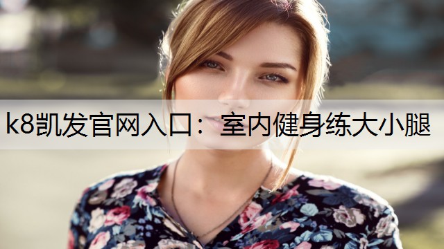 k8凯发官网入口：室内健身练大小腿