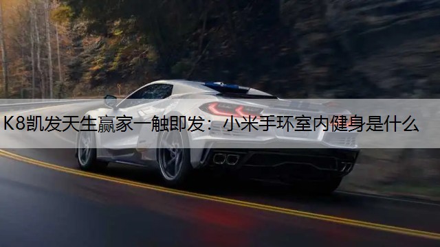 K8凯发天生赢家一触即发：小米手环室内健身是什么