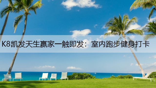 K8凯发天生赢家一触即发：室内跑步健身打卡