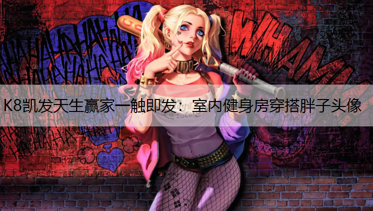 K8凯发天生赢家一触即发：室内健身房穿搭胖子头像