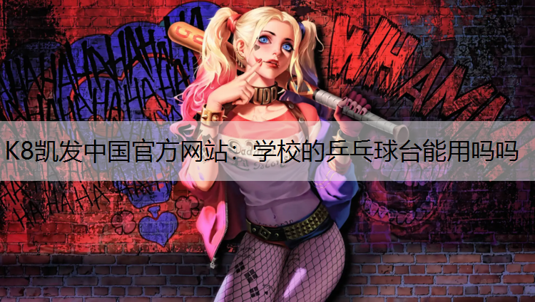 K8凯发中国官方网站：学校的乒乓球台能用吗吗