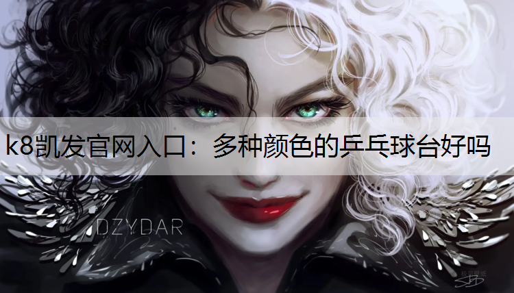 k8凯发官网入口：多种颜色的乒乓球台好吗
