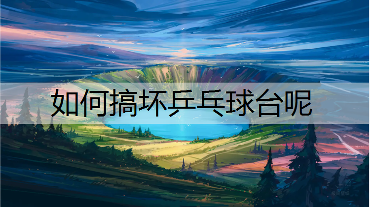 如何搞坏乒乓球台呢