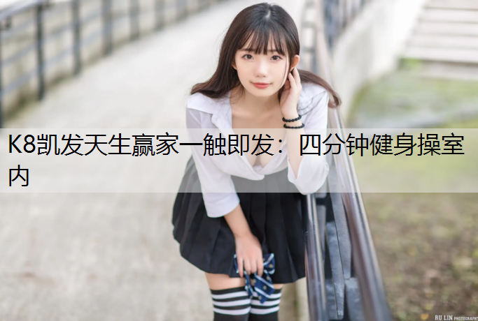 K8凯发天生赢家一触即发：四分钟健身操室内
