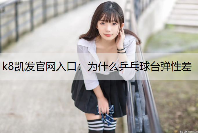 k8凯发官网入口：为什么乒乓球台弹性差