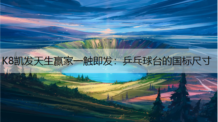 K8凯发天生赢家一触即发：乒乓球台的国标尺寸
