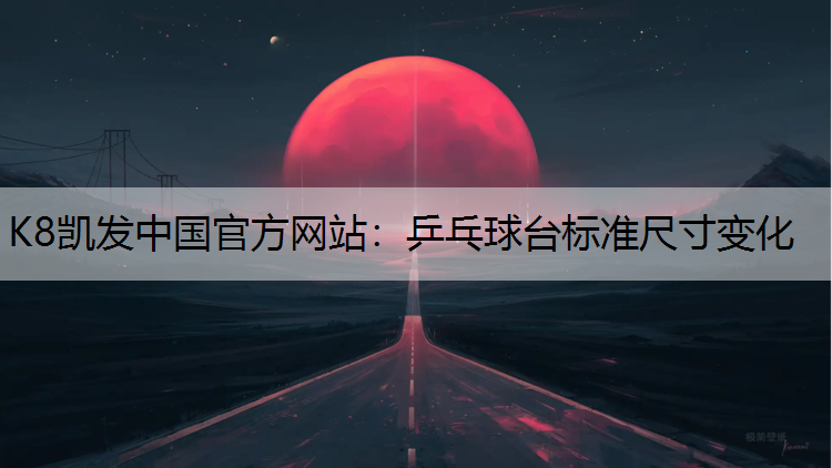 K8凯发中国官方网站：乒乓球台标准尺寸变化