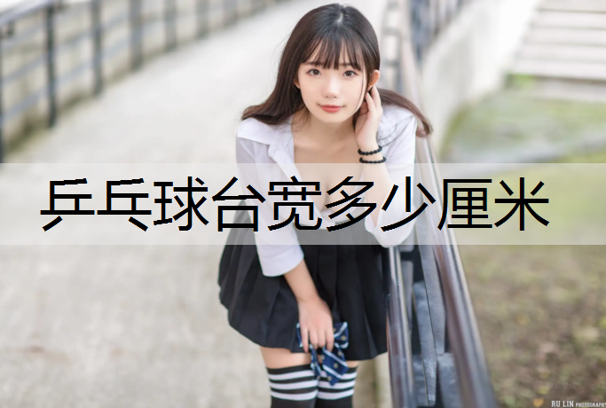 乒乓球台宽多少厘米
