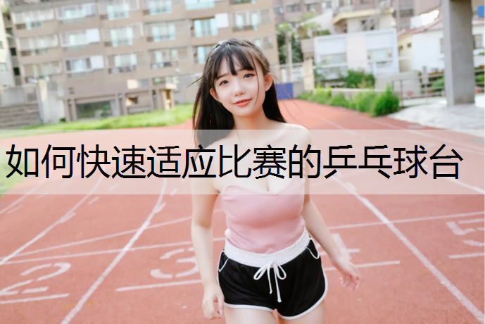 如何快速适应比赛的乒乓球台
