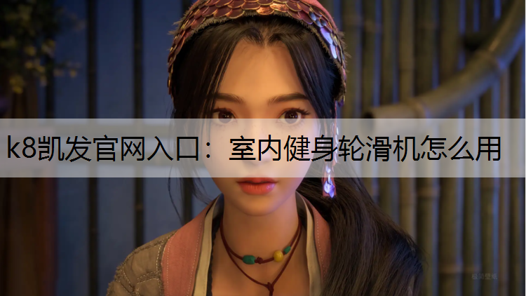 k8凯发官网入口：室内健身轮滑机怎么用