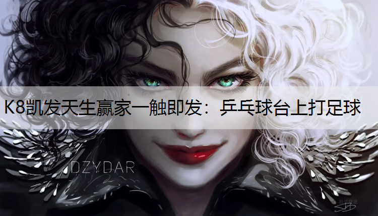 K8凯发天生赢家一触即发：乒乓球台上打足球
