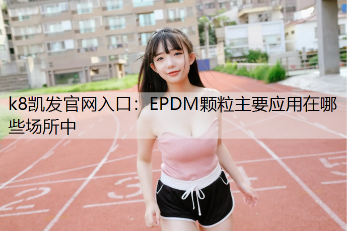 k8凯发官网入口：EPDM颗粒主要应用在哪些场所中