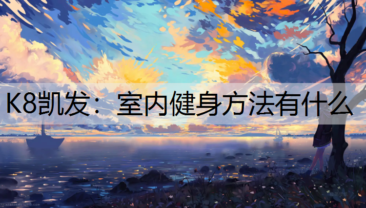 K8凯发：室内健身方法有什么