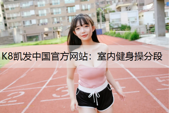 K8凯发中国官方网站：室内健身操分段
