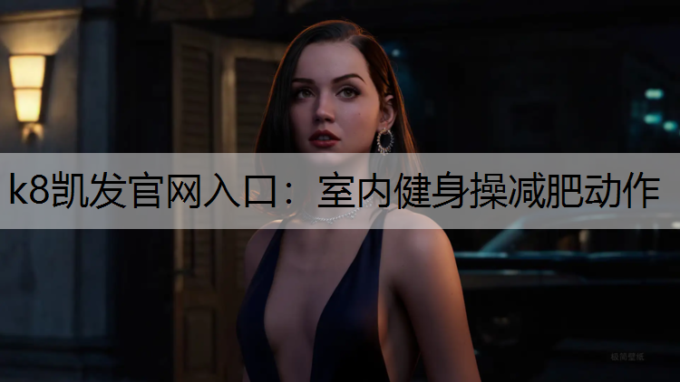 k8凯发官网入口：室内健身操减肥动作