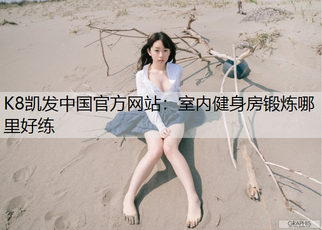 K8凯发中国官方网站：室内健身房锻炼哪里好练