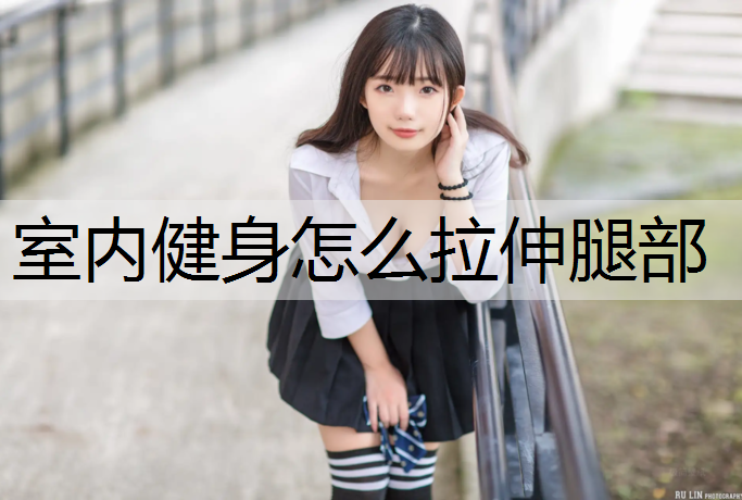 室内健身怎么拉伸腿部