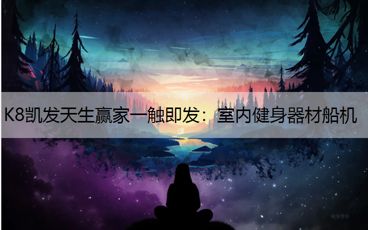 K8凯发天生赢家一触即发：室内健身器材船机