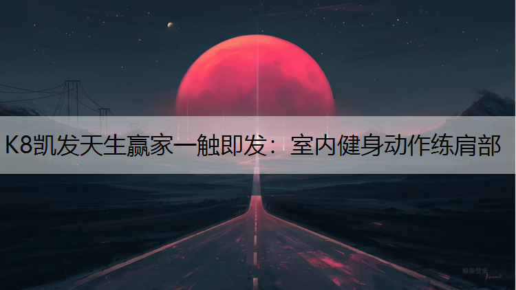 K8凯发天生赢家一触即发：室内健身动作练肩部