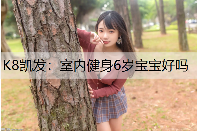 K8凯发：室内健身6岁宝宝好吗