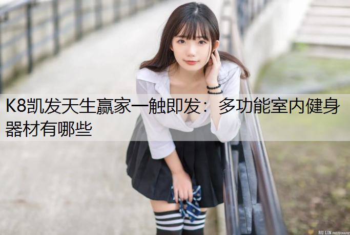 K8凯发天生赢家一触即发：多功能室内健身器材有哪些