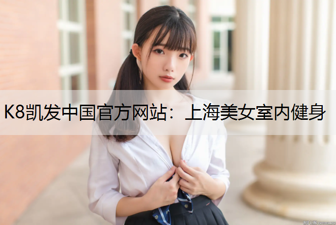 K8凯发中国官方网站：上海美女室内健身