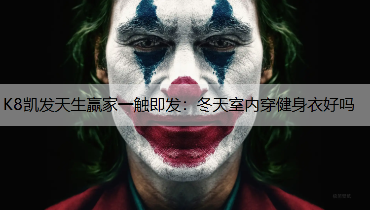 K8凯发天生赢家一触即发：冬天室内穿健身衣好吗