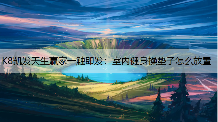 K8凯发天生赢家一触即发：室内健身操垫子怎么放置