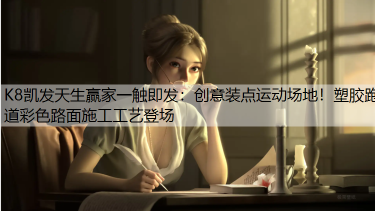 K8凯发天生赢家一触即发：创意装点运动场地！塑胶跑道彩色路面施工工艺登场