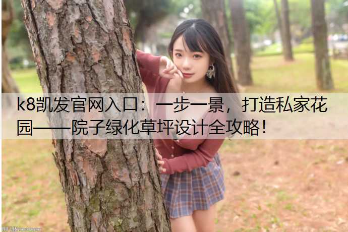 k8凯发官网入口：一步一景，打造私家花园——院子绿化草坪设计全攻略！