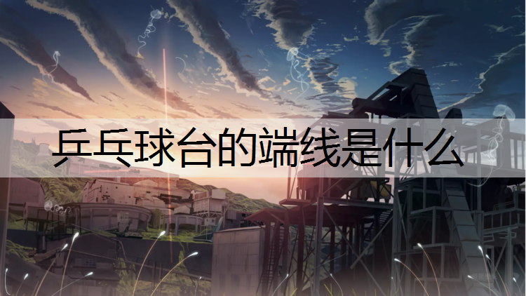 乒乓球台的端线是什么
