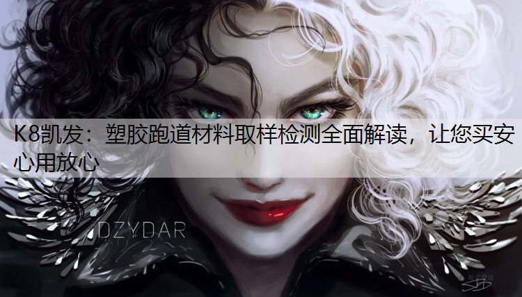 K8凯发：塑胶跑道材料取样检测全面解读，让您买安心用放心
