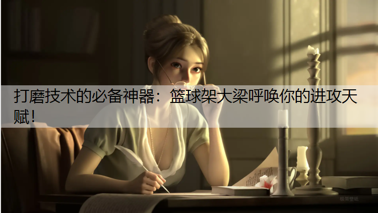 打磨技术的必备神器：篮球架大梁呼唤你的进攻天赋！