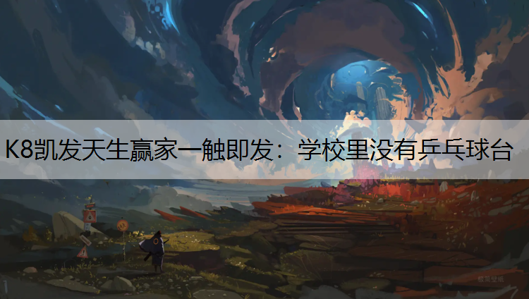 K8凯发天生赢家一触即发：学校里没有乒乓球台