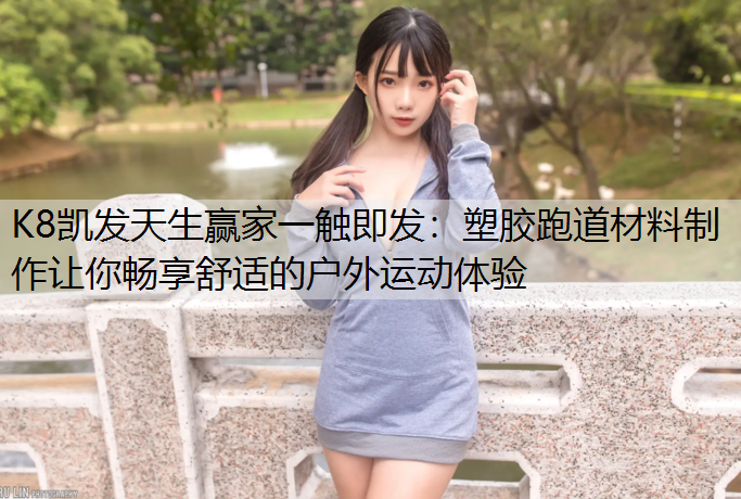 K8凯发天生赢家一触即发：塑胶跑道材料制作让你畅享舒适的户外运动体验