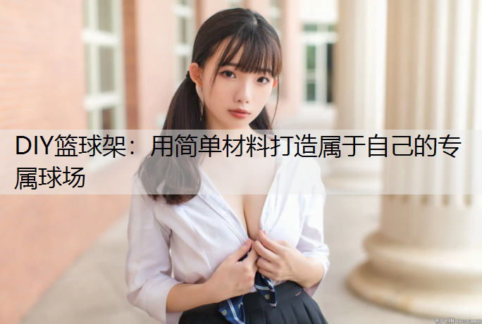 DIY篮球架：用简单材料打造属于自己的专属球场