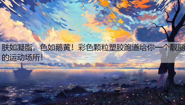 肤如凝脂，色如鹅黄！彩色颗粒塑胶跑道给你一个靓丽的运动场所！