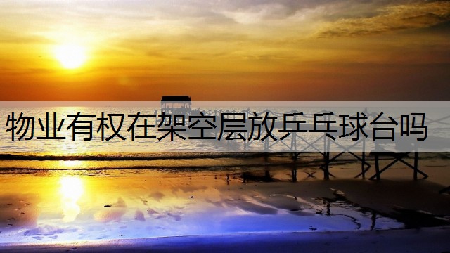 物业有权在架空层放乒乓球台吗