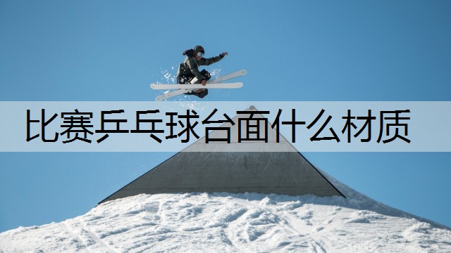 比赛乒乓球台面什么材质