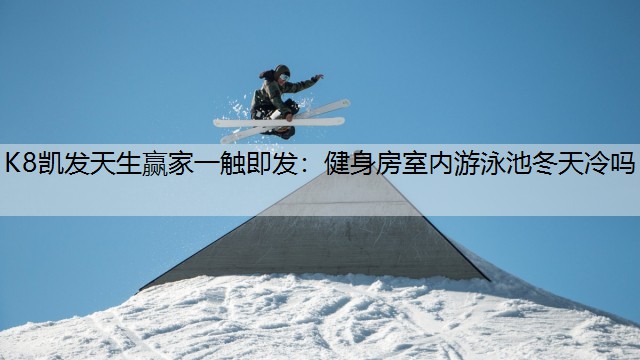健身房室内游泳池冬天冷吗
