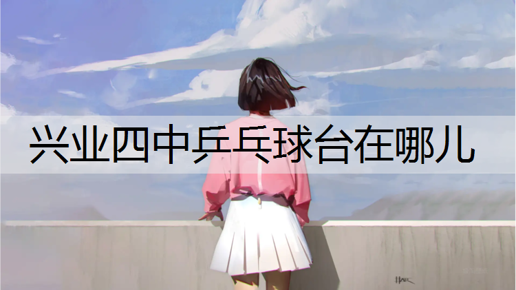 兴业四中乒乓球台在哪儿