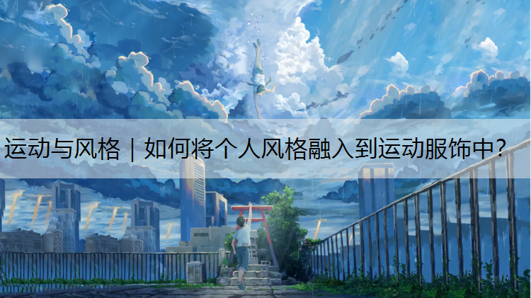 运动与风格｜如何将个人风格融入到运动服饰中？